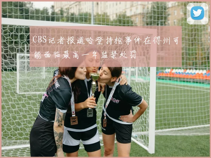 CBS记者报道哈登持枪事件在得州可能面临最高一年监禁处罚